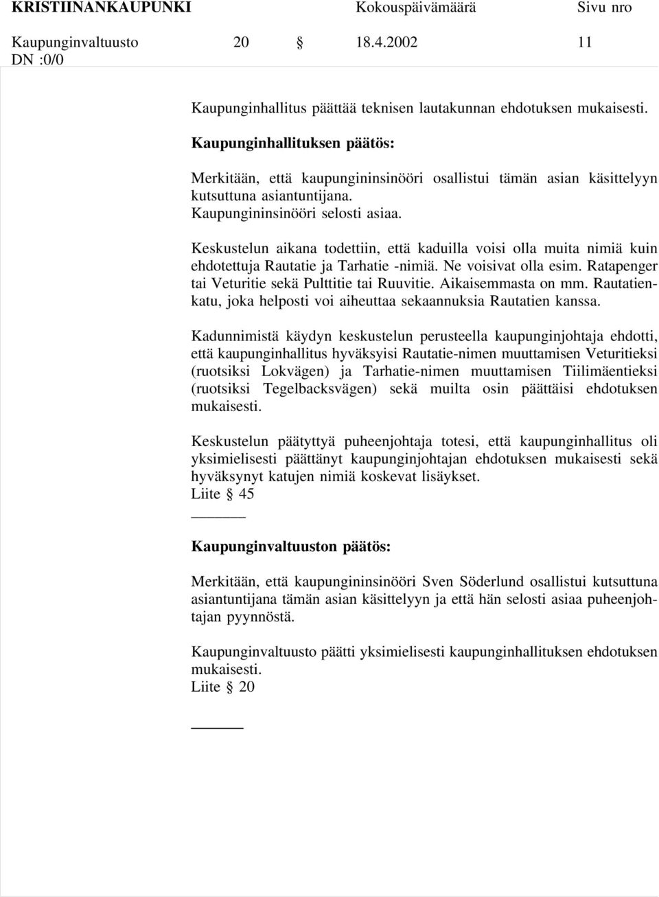 Keskustelun aikana todettiin, että kaduilla voisi olla muita nimiä kuin ehdotettuja Rautatie ja Tarhatie -nimiä. Ne voisivat olla esim. Ratapenger tai Veturitie sekä Pulttitie tai Ruuvitie.