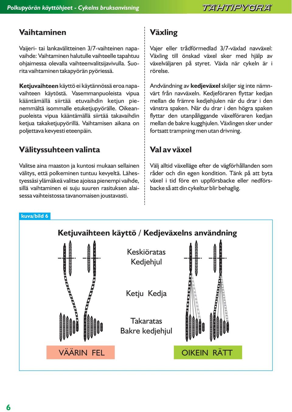 Oikeanpuoleista vipua kääntämällä siirtää takavaihdin ketjua takaketjupyörillä. Vaihtamisen aikana on poljettava kevyesti eteenpäin.