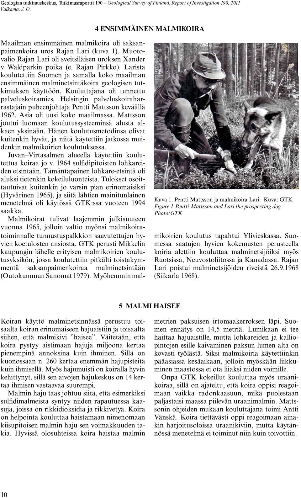 Kouluttajana oli tunnettu palveluskoiramies, Helsingin palveluskoiraharrastajain puheenjohtaja Pentti Mattsson keväällä 1962. Asia oli uusi koko maailmassa.