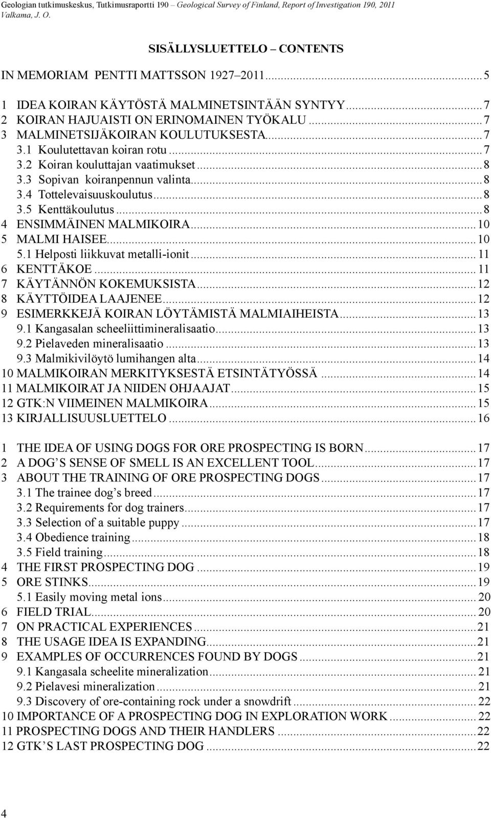 ..8 4 ENSIMMÄINEN MALMIKOIRA...10 5 MALMI HAISEE...10 5.1 Helposti liikkuvat metalli-ionit...11 6 KENTTÄKOE...11 7 KÄYTÄNNÖN KOKEMUKSISTA...12 8 KÄYTTÖIDEA LAAJENEE.