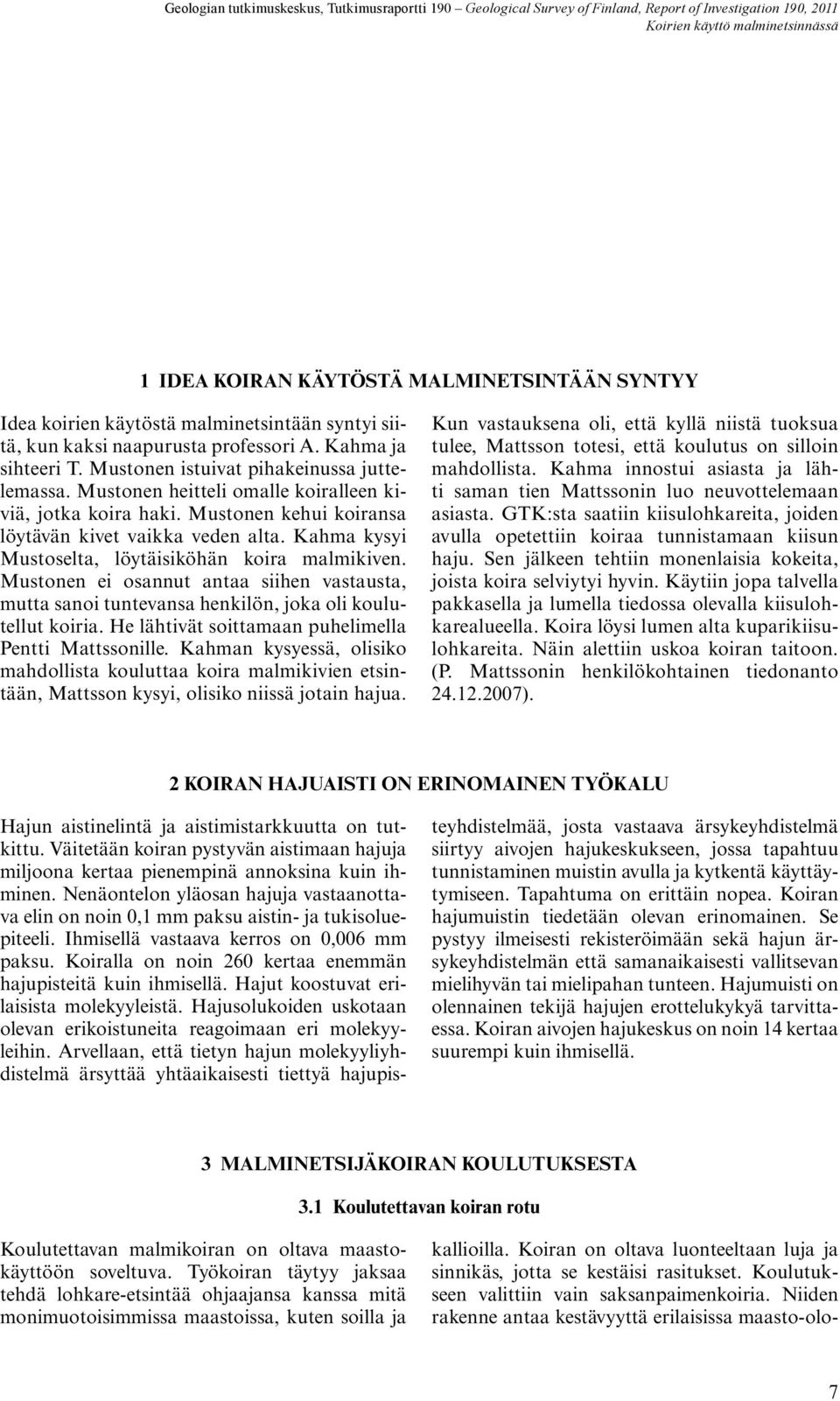 Kahma kysyi Mustoselta, löytäisiköhän koira malmikiven. Mustonen ei osannut antaa siihen vastausta, mutta sanoi tuntevansa henkilön, joka oli koulutellut koiria.