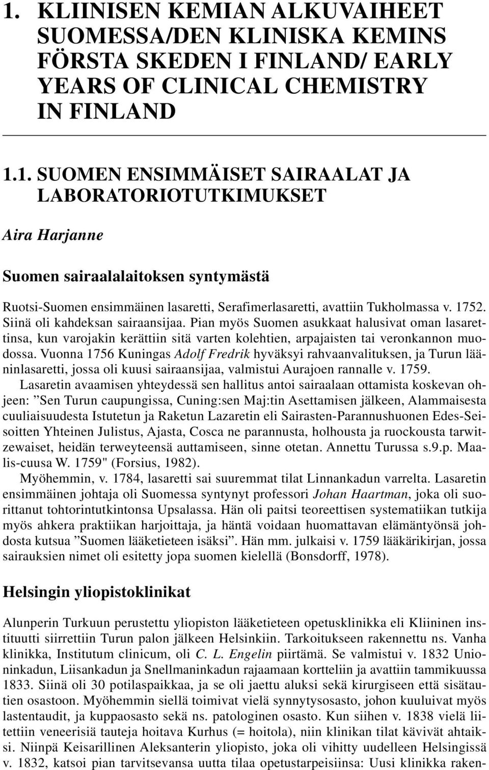 Siinä oli kahdeksan sairaansijaa. Pian myös Suomen asukkaat halusivat oman lasarettinsa, kun varojakin kerättiin sitä varten kolehtien, arpajaisten tai veronkannon muodossa.