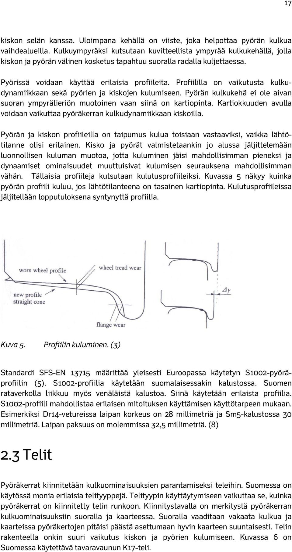 Profiililla on vaikutusta kulkudynamiikkaan sekä pyörien ja kiskojen kulumiseen. Pyörän kulkukehä ei ole aivan suoran ympyrälieriön muotoinen vaan siinä on kartiopinta.