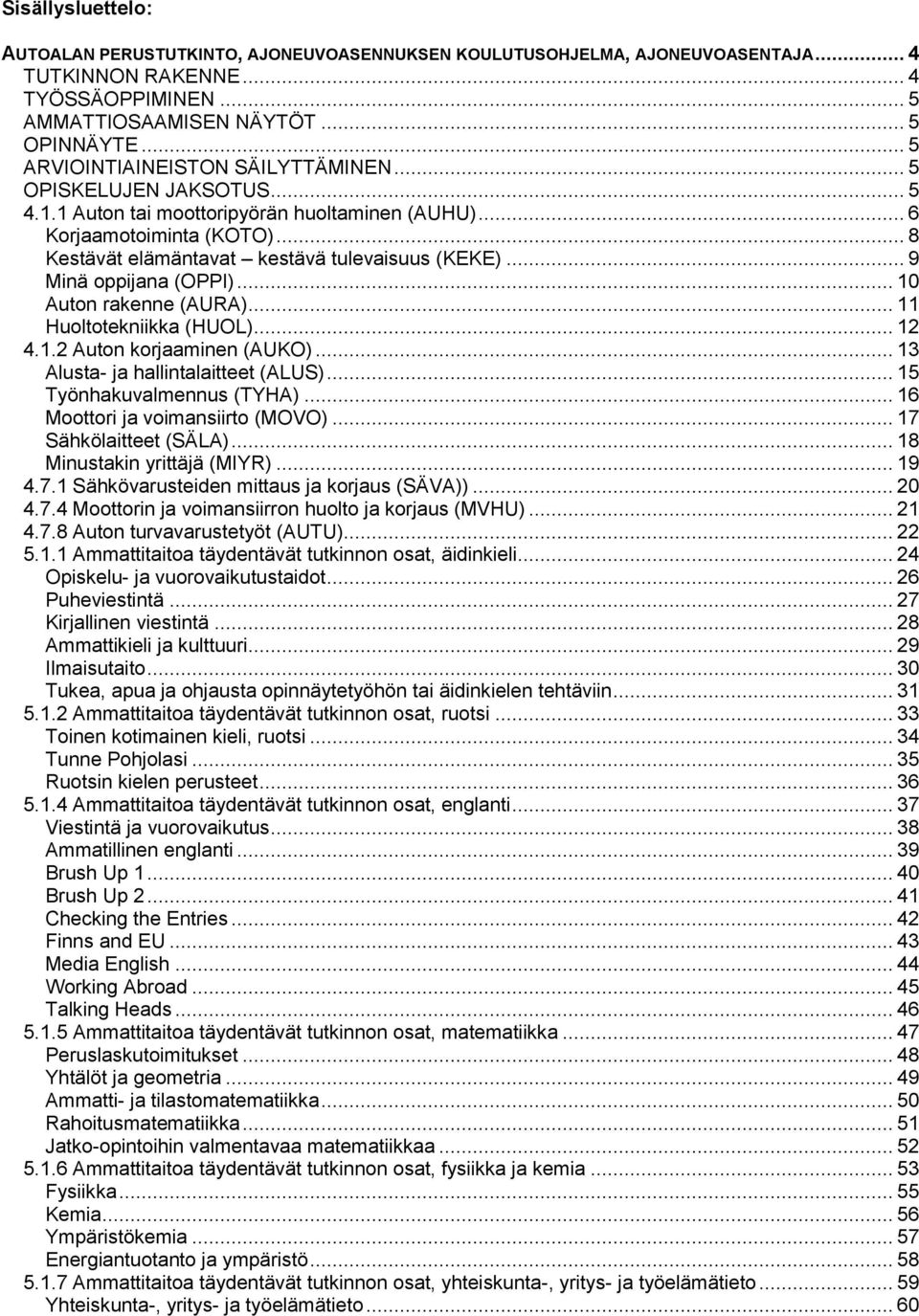 .. 9 Minä oppijana (OPPI)... 10 Auton rakenne (AURA)... 11 Huoltotekniikka (HUOL)... 12 4.1.2 Auton korjaaminen (AUKO)... 13 Alusta- ja hallintalaitteet (ALUS)... 15 Työnhakuvalmennus (TYHA).