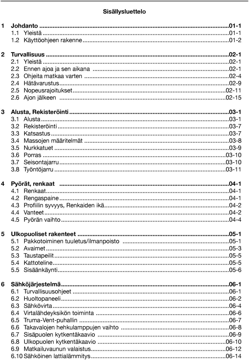 ..03-8 3.5 Nurkkatuet...03-9 3.6 Porras...03-10 3.7 Seisontajarru...03-10 3.8 Työntöjarru...03-11 4 Pyörät, renkaat...04-1 4.1 Renkaat...04-1 4.2 Rengaspaine...04-1 4.3 Profiilin syvyys, Renkaiden ikä.