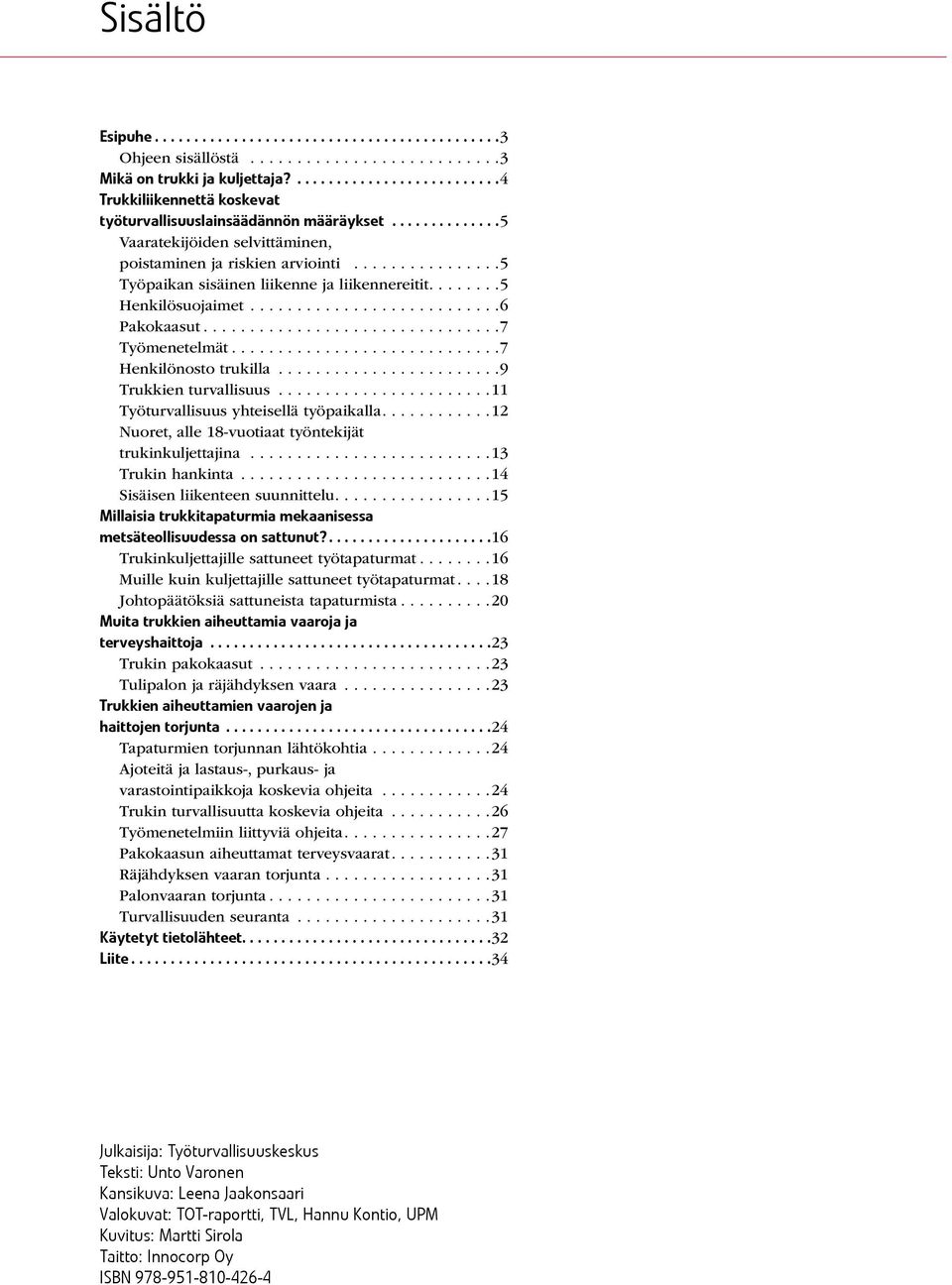 ... 7 Henkilönosto trukilla... 9 Trukkien turvallisuus... 11 Työturvallisuus yhteisellä työpaikalla.... 12 Nuoret, alle 18-vuotiaat työntekijät trukinkuljettajina.... 13 Trukin hankinta.