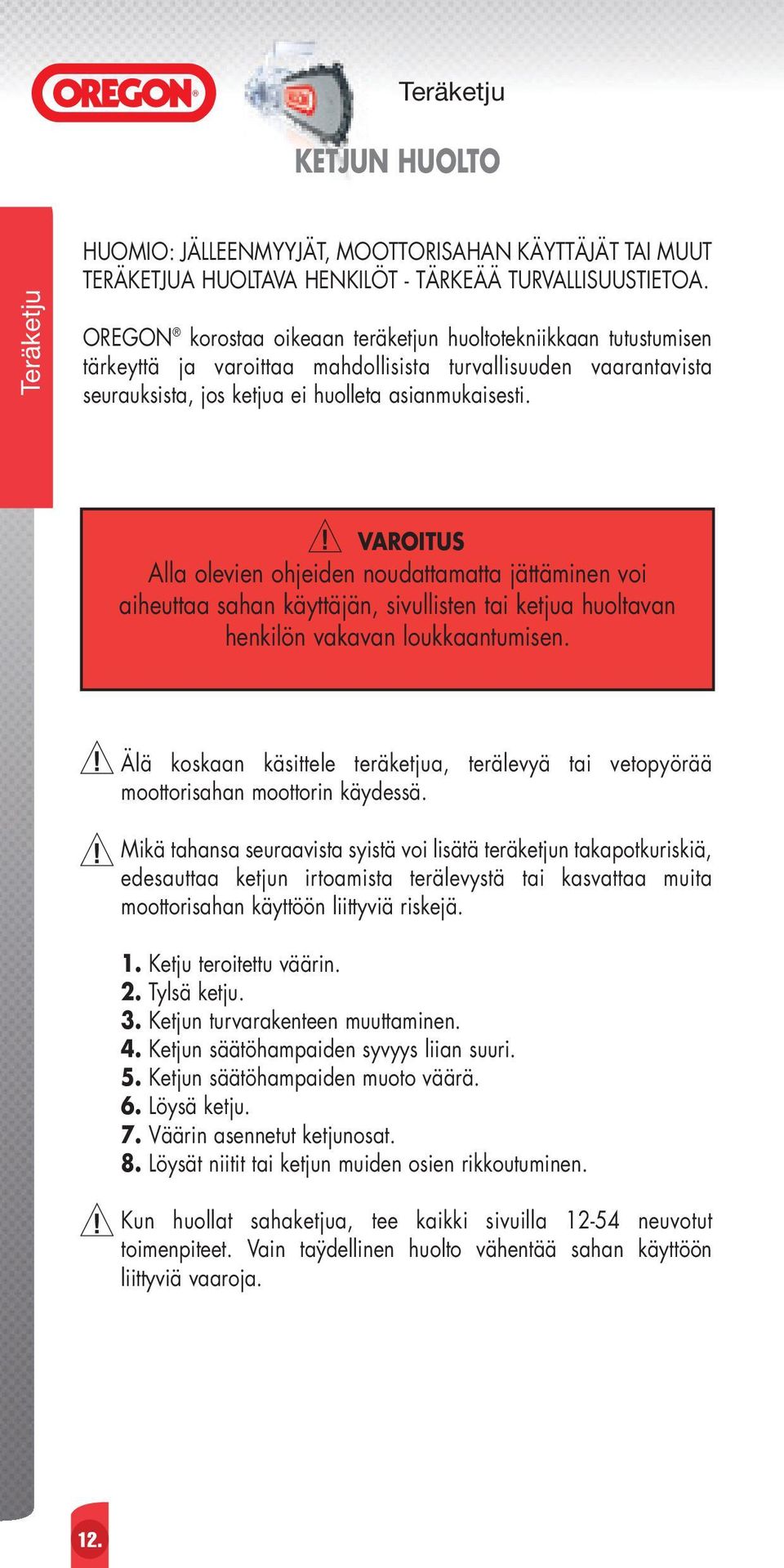 VAROITUS Alla olevien ohjeiden noudattamatta jättäminen voi aiheuttaa sahan käyttäjän, sivullisten tai ketjua huoltavan henkilön vakavan loukkaantumisen.