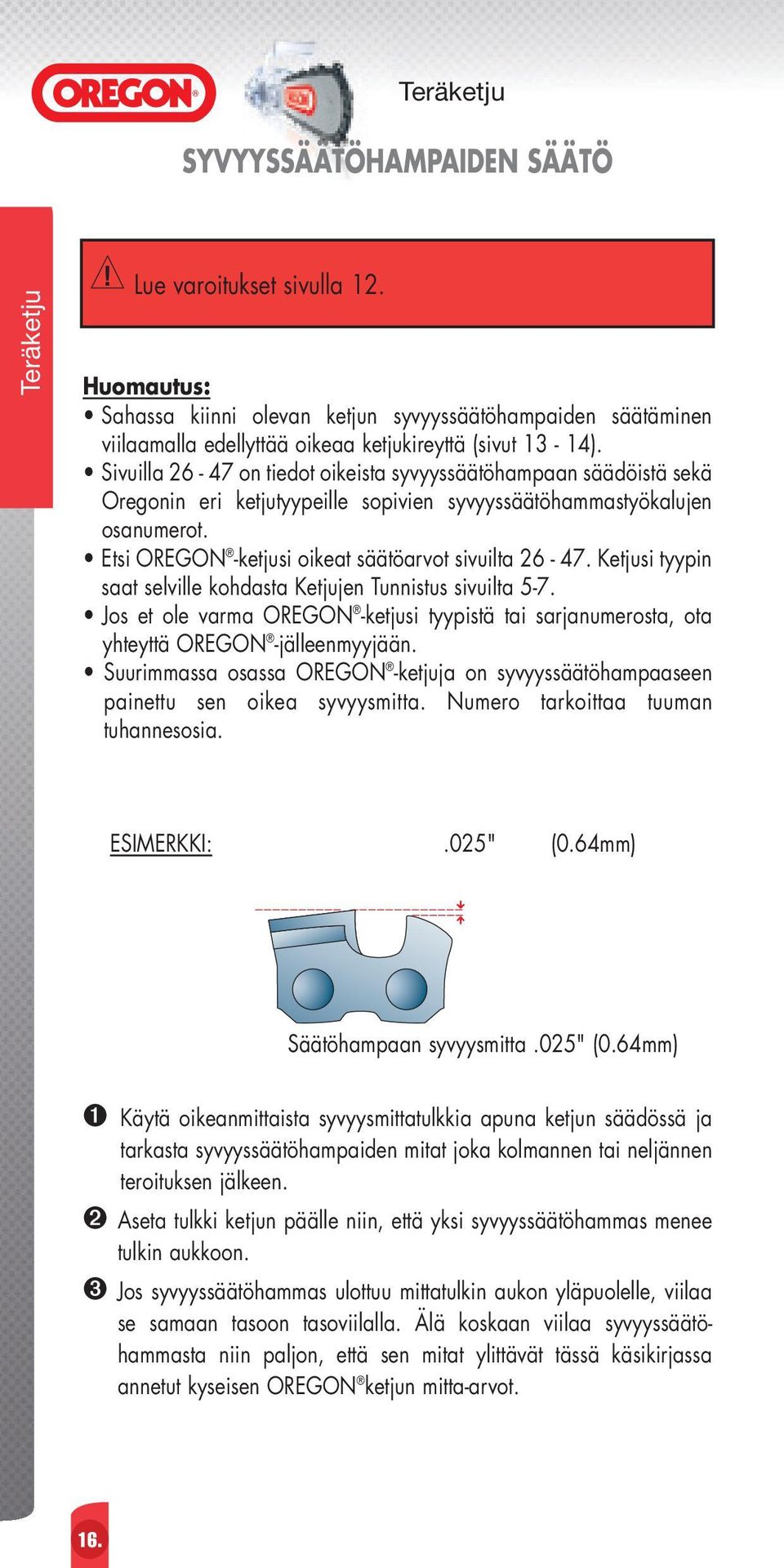 Ketjusi tyypin saat selville kohdasta Ketjujen Tunnistus sivuilta 5-7. Jos et ole varma OREGON -ketjusi tyypistä tai sarjanumerosta, ota yhteyttä OREGON -jälleenmyyjään.