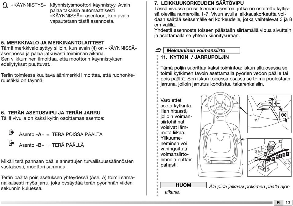 Sen vilkkuminen ilmoittaa, että moottorin käynnistyksen edellytykset puuttuvat.. Terän toimiessa kuultava äänimerkki ilmoittaa, että ruohonkeruusäkki on täynnä. 7.