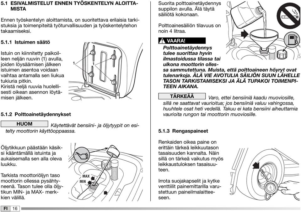 Kiristä neljä ruuvia huolellisesti oikean asennon löytämisen jälkeen. 5..2 Polttoainetäydennykset HUOM Käytettävät bensiini- ja öljytyypit on esitelty moottorin käyttöoppaassa.