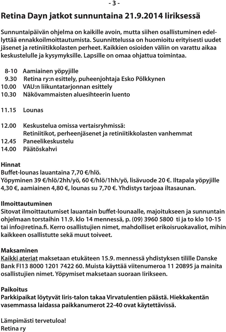 8-10 Aamiainen yöpyjille 9.30 Retina ry:n esittely, puheenjohtaja Esko Pölkkynen 10.00 VAU:n liikuntatarjonnan esittely 10.30 Näkövammaisten aluesihteerin luento 11.15 Lounas 12.