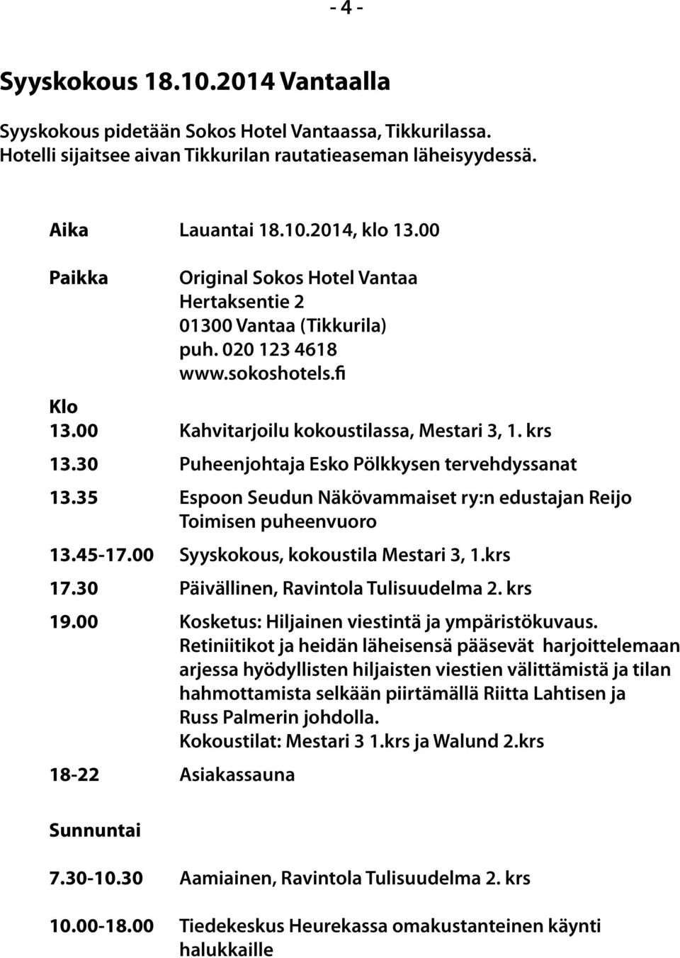 fi Kahvitarjoilu kokoustilassa, Mestari 3, 1. krs Puheenjohtaja Esko Pölkkysen tervehdyssanat Espoon Seudun Näkövammaiset ry:n edustajan Reijo Toimisen puheenvuoro Syyskokous, kokoustila Mestari 3, 1.