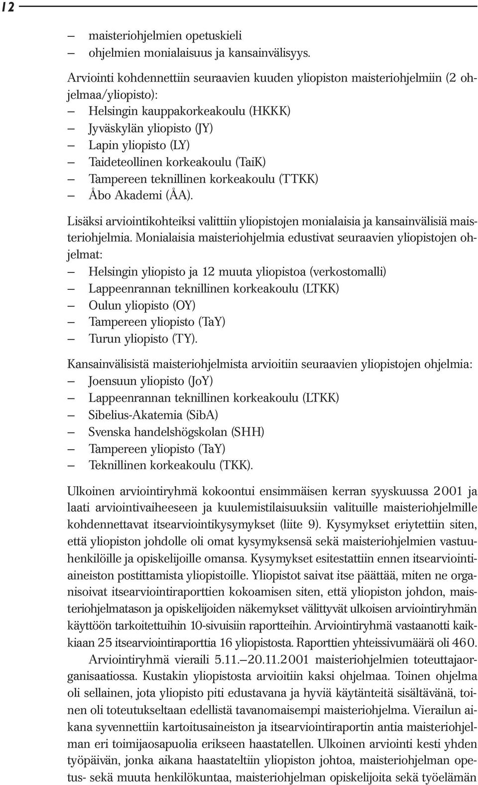 korkeakoulu (TaiK) Tampereen teknillinen korkeakoulu (TTKK) Åbo Akademi (ÅA). Lisäksi arviointikohteiksi valittiin yliopistojen monialaisia ja kansainvälisiä maisteriohjelmia.