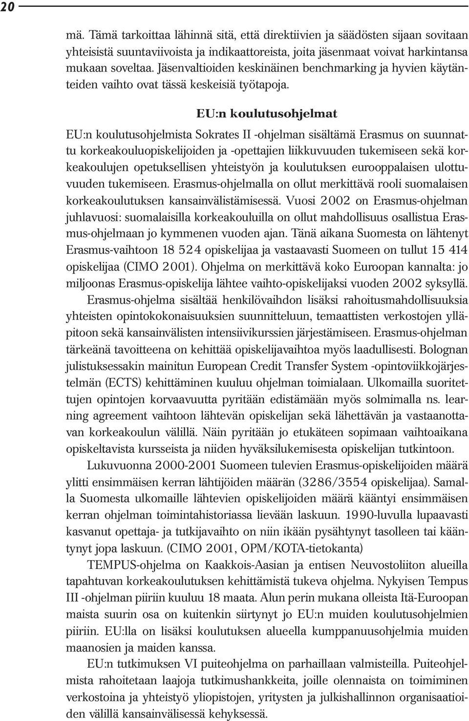 EU:n koulutusohjelmat EU:n koulutusohjelmista Sokrates II -ohjelman sisältämä Erasmus on suunnattu korkeakouluopiskelijoiden ja -opettajien liikkuvuuden tukemiseen sekä korkeakoulujen opetuksellisen