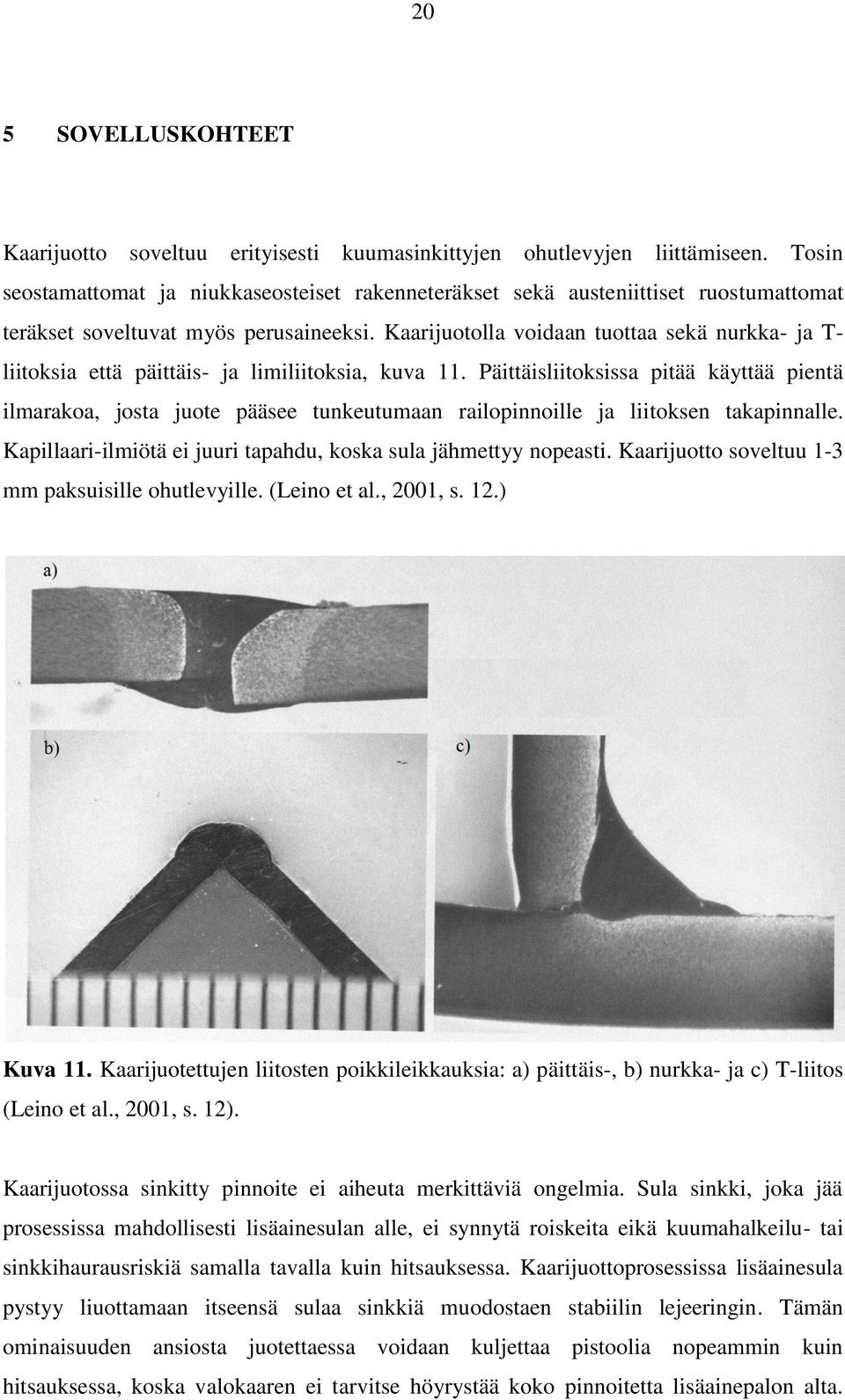 Kaarijuotolla voidaan tuottaa sekä nurkka- ja T- liitoksia että päittäis- ja limiliitoksia, kuva 11.