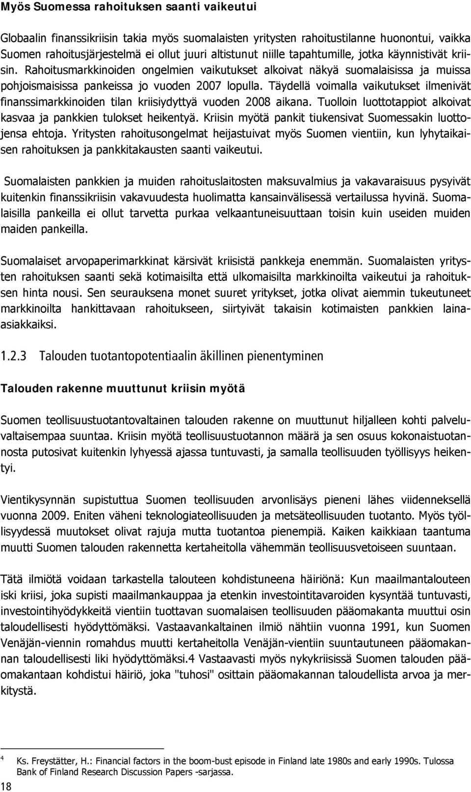 Täydellä voimalla vaikutukset ilmenivät finanssimarkkinoiden tilan kriisiydyttyä vuoden 2008 aikana. Tuolloin luottotappiot alkoivat kasvaa ja pankkien tulokset heikentyä.