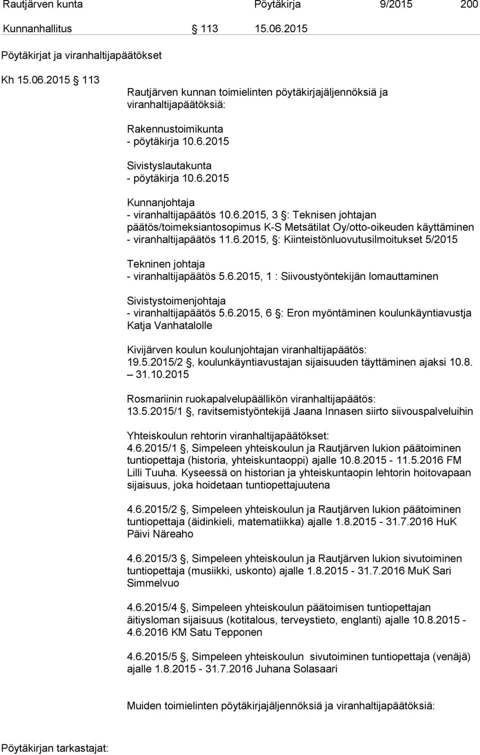 6.2015, : Kiinteistönluovutusilmoitukset 5/2015 Tekninen johtaja - viranhaltijapäätös 5.6.2015, 1 : Siivoustyöntekijän lomauttaminen Sivistystoimenjohtaja - viranhaltijapäätös 5.6.2015, 6 : Eron myöntäminen koulunkäyntiavustja Katja Vanhatalolle Kivijärven koulun koulunjohtajan viranhaltijapäätös: 19.