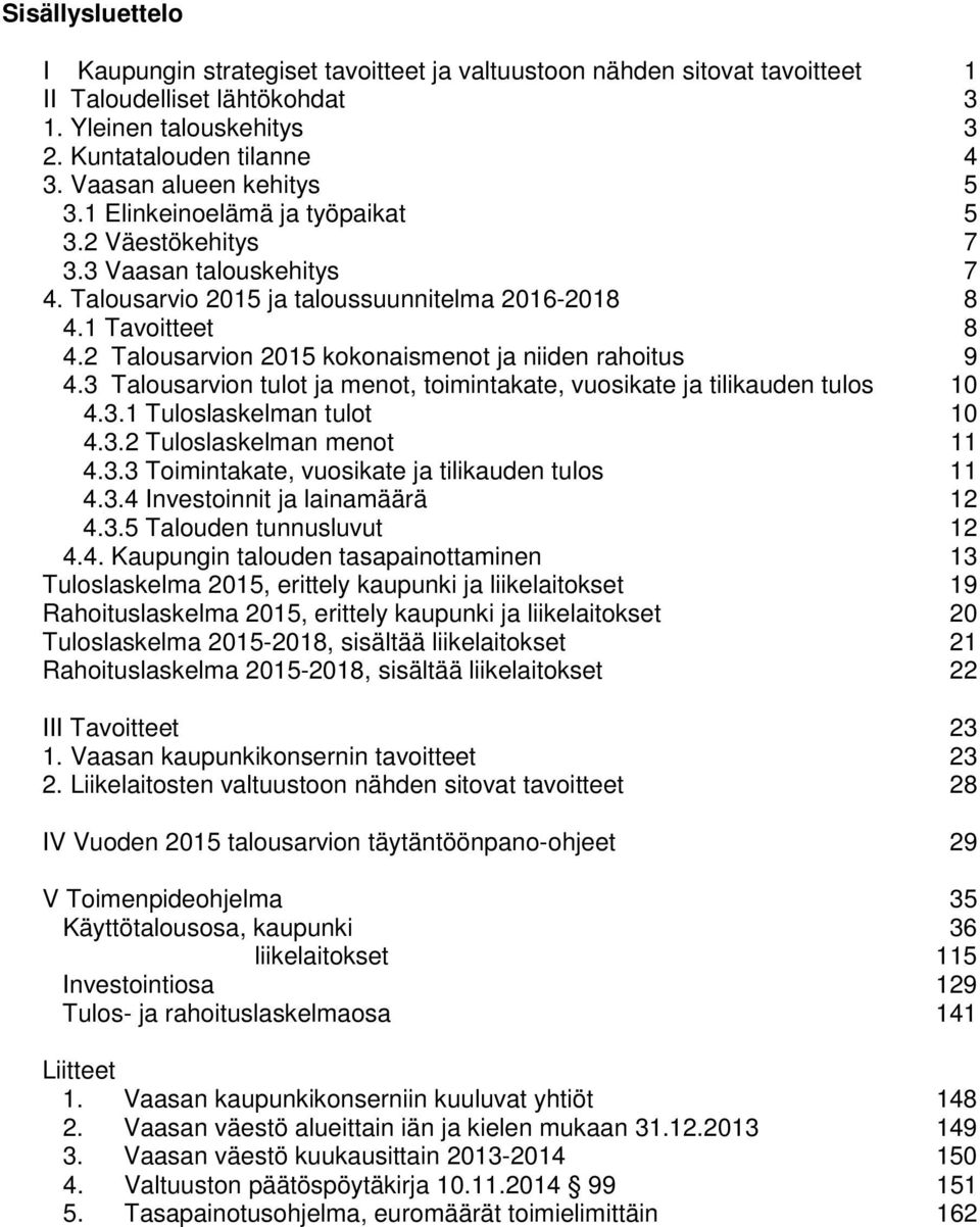 2 Talousarvion 2015 kokonaismenot ja niiden rahoitus 9 4.3 Talousarvion tulot ja menot, toimintakate, vuosikate ja tilikauden tulos 10 4.3.1 Tuloslaskelman tulot 10 4.3.2 Tuloslaskelman menot 11 4.3.3 Toimintakate, vuosikate ja tilikauden tulos 11 4.