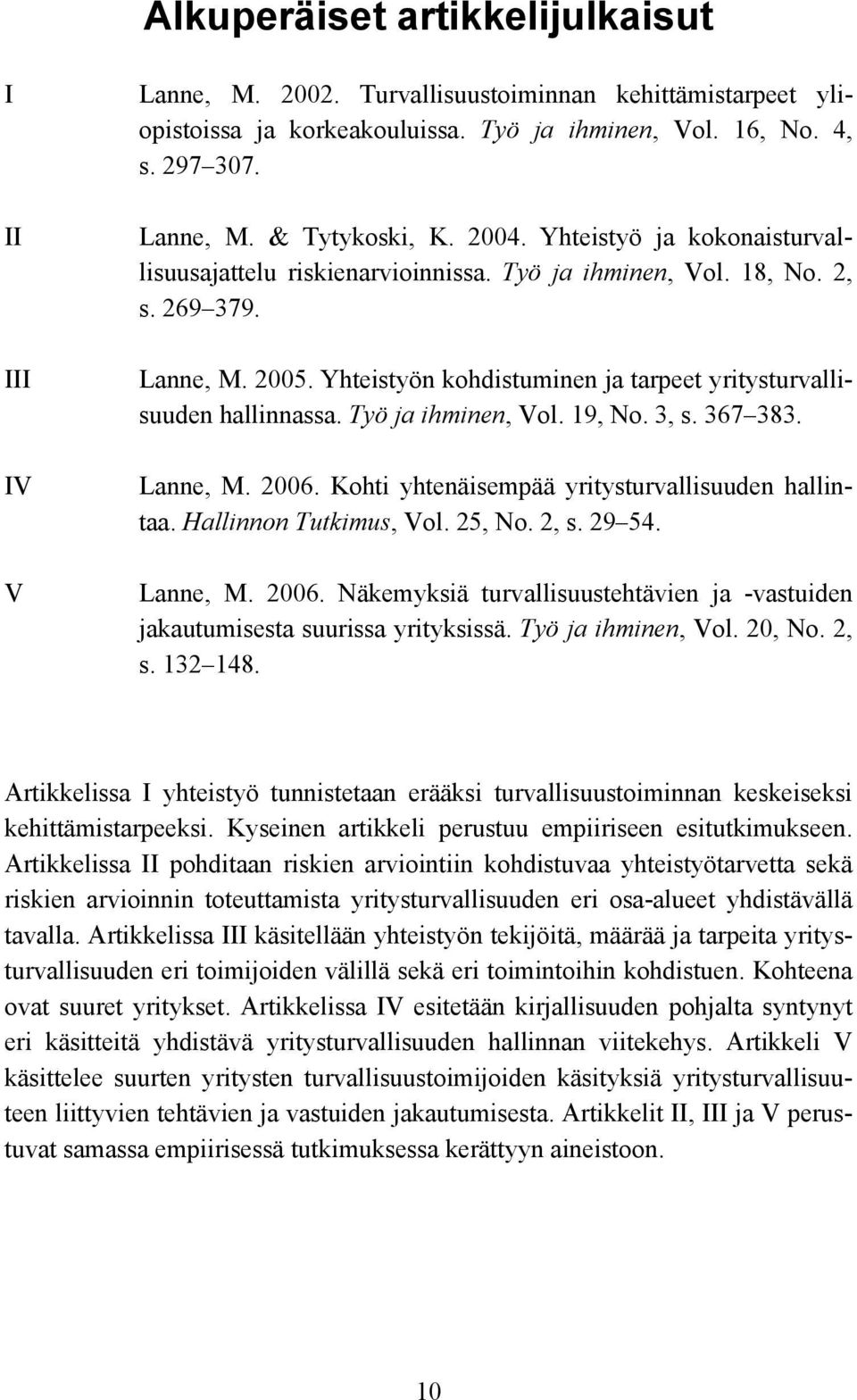 Työ ja ihminen, Vol. 19, No. 3, s. 367 383. Lanne, M. 2006. Kohti yhtenäisempää yritysturvallisuuden hallintaa. Hallinnon Tutkimus, Vol. 25, No. 2, s. 29 54. Lanne, M. 2006. Näkemyksiä turvallisuustehtävien ja -vastuiden jakautumisesta suurissa yrityksissä.