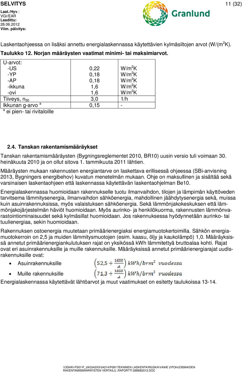 Tanskan rakentamismääräykset Tanskan rakentamismääräysten (Bygningsreglementet 010, BR10) uusin versio tuli voimaan 30. heinäkuuta 010 ja on ollut sitova 1. tammikuuta 011 lähtien.