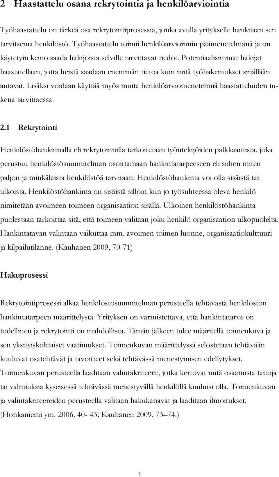 Potentiaalisimmat hakijat haastatellaan, jotta heistä saadaan enemmän tietoa kuin mitä työhakemukset sinällään antavat.