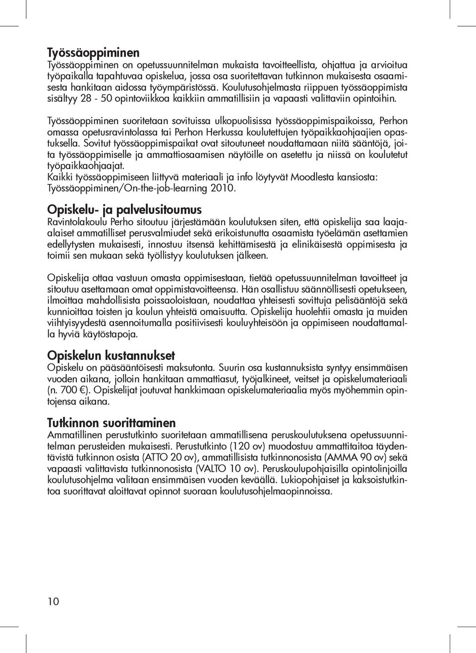 Työssäoppiminen suoritetaan sovituissa ulkopuolisissa työssäoppimispaikoissa, Perhon omassa opetusravintolassa tai Perhon Herkussa koulutettujen työpaikkaohjaajien opastuksella.