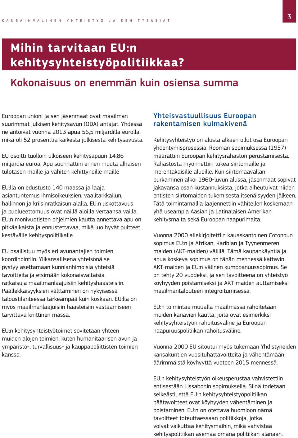 Yhdessä ne antoivat vuonna 2013 apua 56,5 miljardilla eurolla, mikä oli 52 prosenttia kaikesta julkisesta kehitysavusta. EU osoitti tuolloin ulkoiseen kehitysapuun 14,86 miljardia euroa.