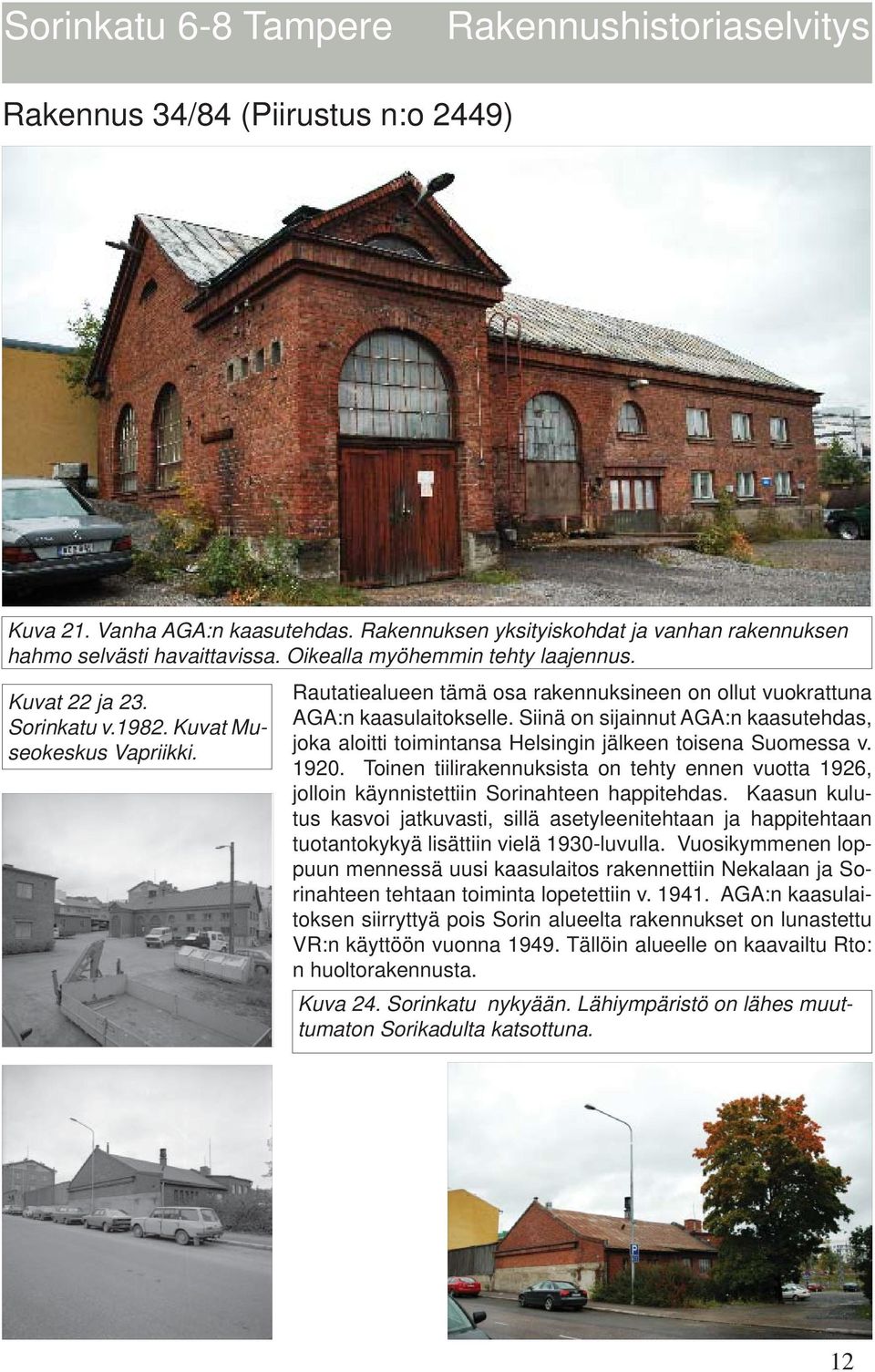 Siinä on sijainnut AGA:n kaasutehdas, joka aloitti toimintansa Helsingin jälkeen toisena Suomessa v. 1920.