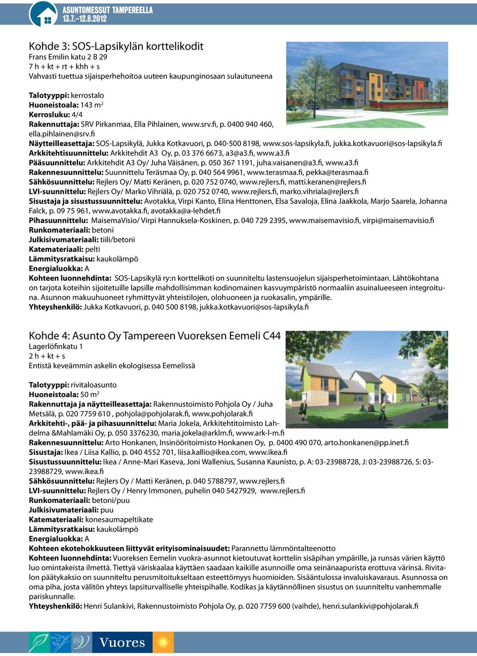 sos-lapsikyla.fi, jukka.kotkavuori@sos-lapsikyla.fi Arkkitehtisuunnittelu: Arkkitehdit A3 Oy, p. 03 376 6673, a3@a3.fi, www.a3.fi Pääsuunnittelu: Arkkitehdit A3 Oy/ Juha Väisänen, p.