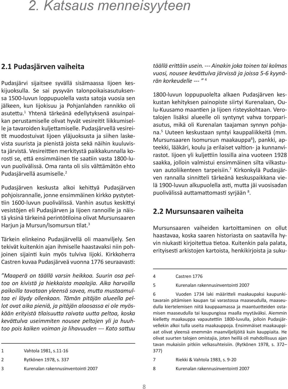 1 Yhtenä tärkeänä edellytyksenä asuinpaikan perustamiselle olivat hyvät vesireitit liikkumiselle ja tavaroiden kuljettamiselle.