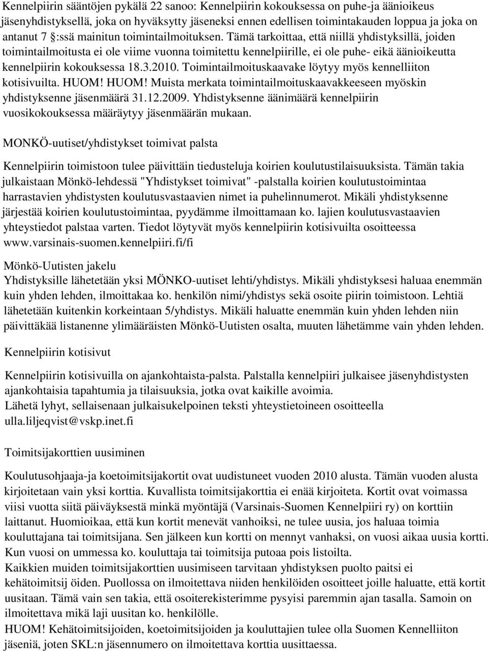 Tämä tarkoittaa, että niillä yhdistyksillä, joiden toimintailmoitusta ei ole viime vuonna toimitettu kennelpiirille, ei ole puhe- eikä äänioikeutta kennelpiirin kokouksessa 18.3.2010.