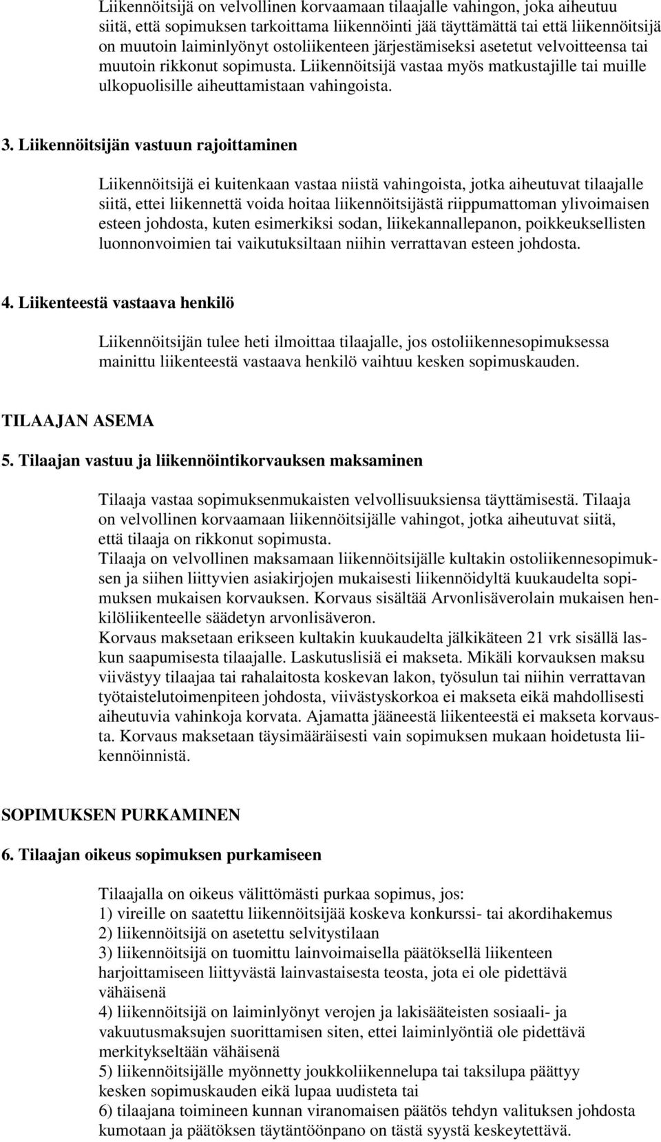 Liikennöitsijän vastuun rajoittaminen Liikennöitsijä ei kuitenkaan vastaa niistä vahingoista, jotka aiheutuvat tilaajalle siitä, ettei liikennettä voida hoitaa liikennöitsijästä riippumattoman