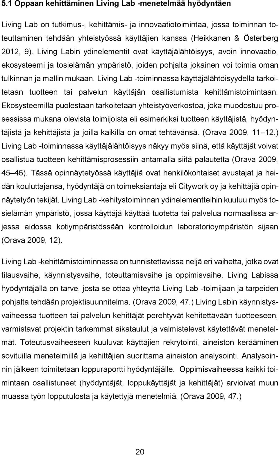 Living Lab -toiminnassa käyttäjälähtöisyydellä tarkoitetaan tuotteen tai palvelun käyttäjän osallistumista kehittämistoimintaan.