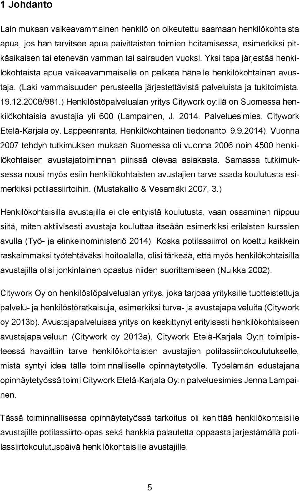 (Laki vammaisuuden perusteella järjestettävistä palveluista ja tukitoimista. 19.12.2008/981.) Henkilöstöpalvelualan yritys Citywork oy:llä on Suomessa henkilökohtaisia avustajia yli 600 (Lampainen, J.