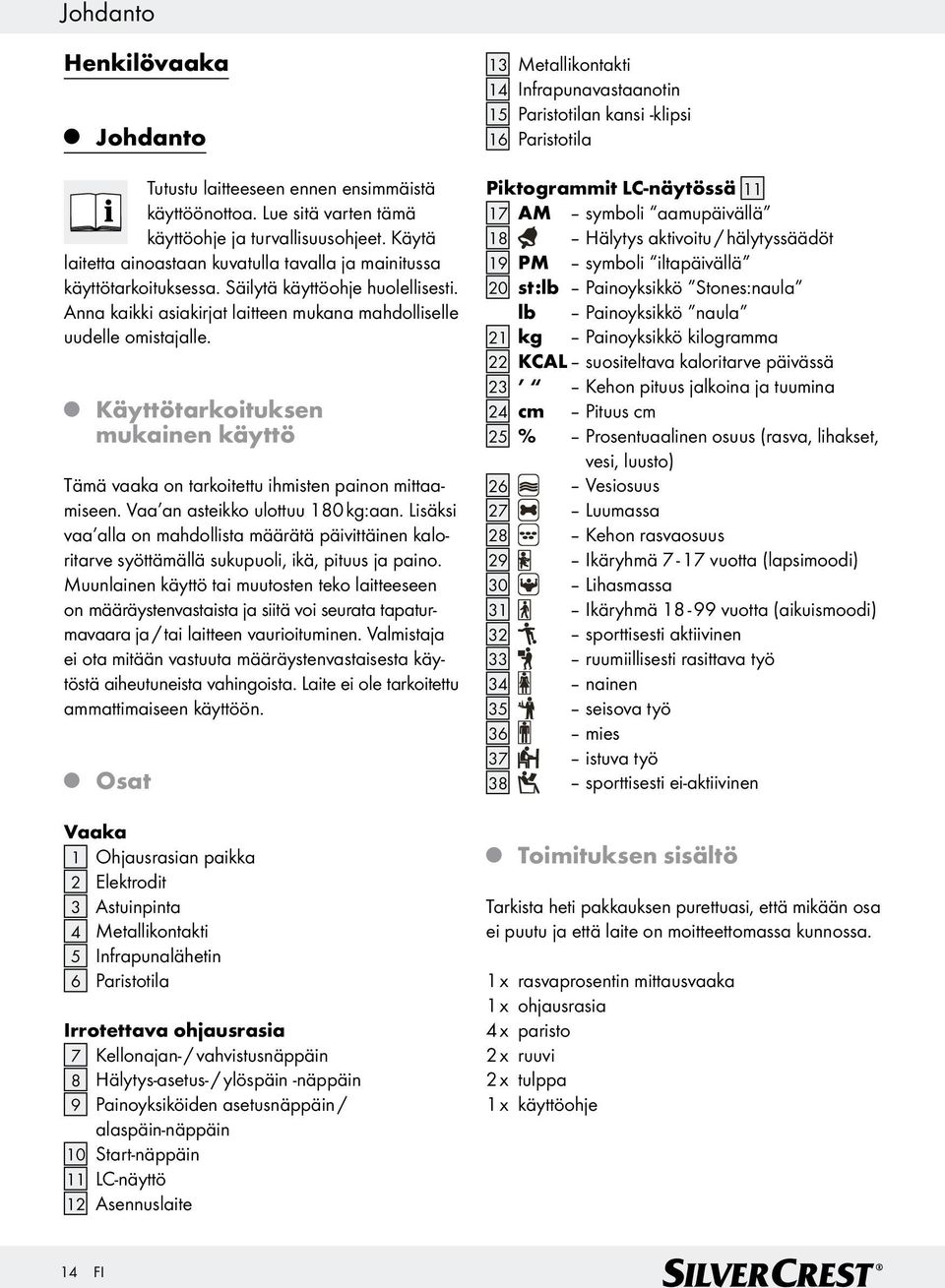 Käyttötarkoituksen mukainen käyttö Tämä vaaka on tarkoitettu ihmisten painon mittaamiseen. Vaa an asteikko ulottuu 180 kg:aan.