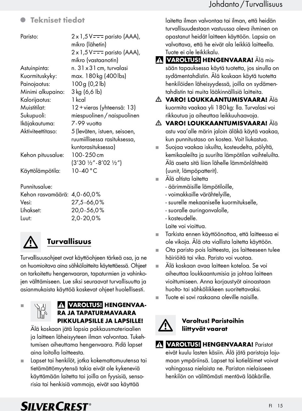 Aktiviteettitaso: Kehon pituusalue: 7-99 vuotta 5 (leväten, istuen, seisoen, ruumiillisessa rasituksessa, kuntorasituksessa) 100-250 cm (3 30 ½ - 8 02 ½ ) Käyttölämpötila: 10-40 C Punnitusalue: Kehon