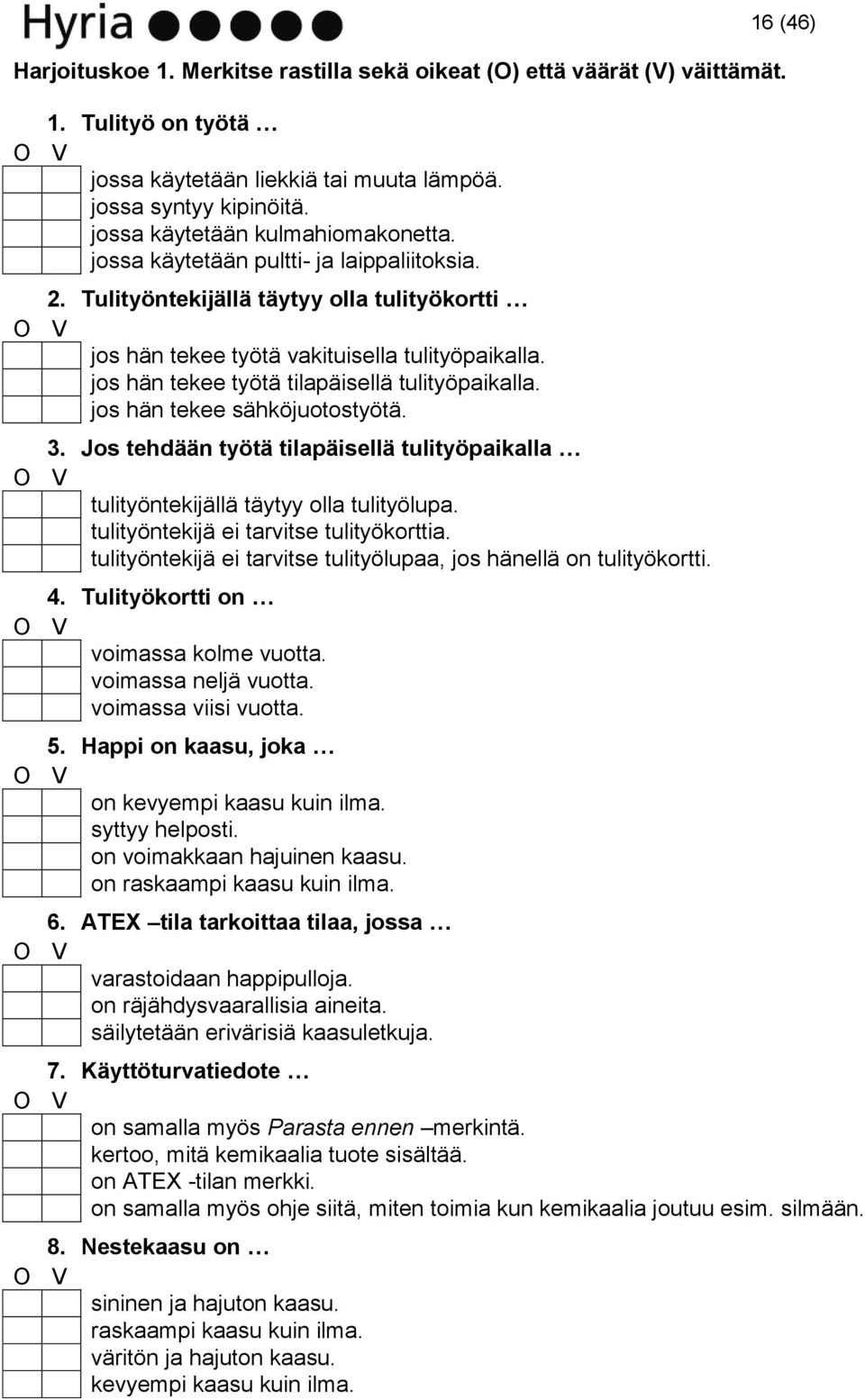 jos hän tekee työtä tilapäisellä tulityöpaikalla. jos hän tekee sähköjuotostyötä. 3. Jos tehdään työtä tilapäisellä tulityöpaikalla tulityöntekijällä täytyy olla tulityölupa.