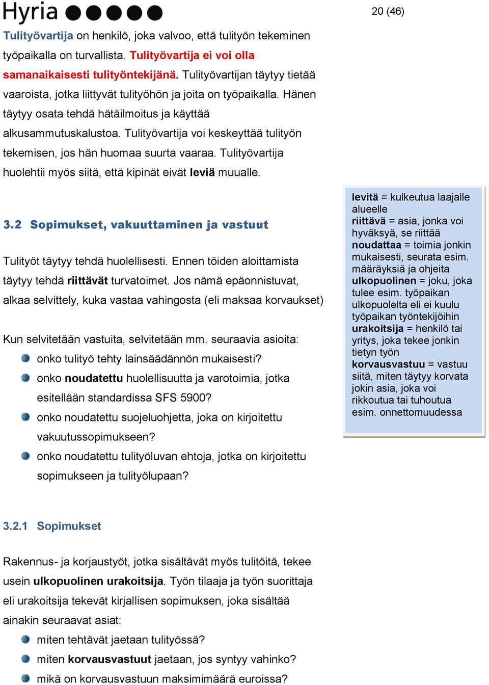 Tulityövartija voi keskeyttää tulityön tekemisen, jos hän huomaa suurta vaaraa. Tulityövartija huolehtii myös siitä, että kipinät eivät leviä muualle. 3.