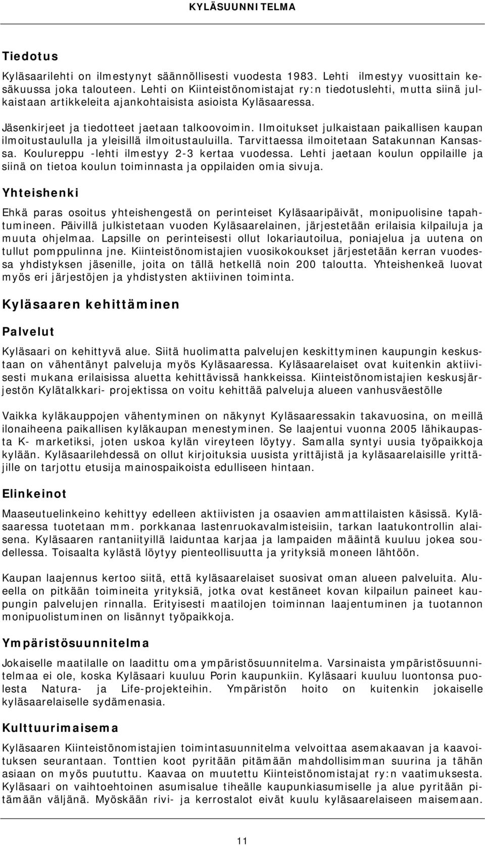 Ilmoitukset julkaistaan paikallisen kaupan ilmoitustaululla ja yleisillä ilmoitustauluilla. Tarvittaessa ilmoitetaan Satakunnan Kansassa. Koulureppu -lehti ilmestyy 2-3 kertaa vuodessa.