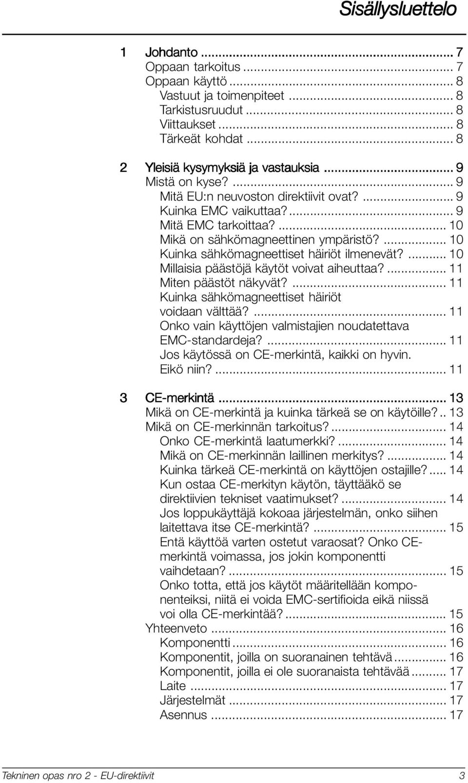 ... 10 Kuinka sähkömagneettiset häiriöt ilmenevät?... 10 Millaisia päästöjä käytöt voivat aiheuttaa?... 11 Miten päästöt näkyvät?... 11 Kuinka sähkömagneettiset häiriöt voidaan välttää?