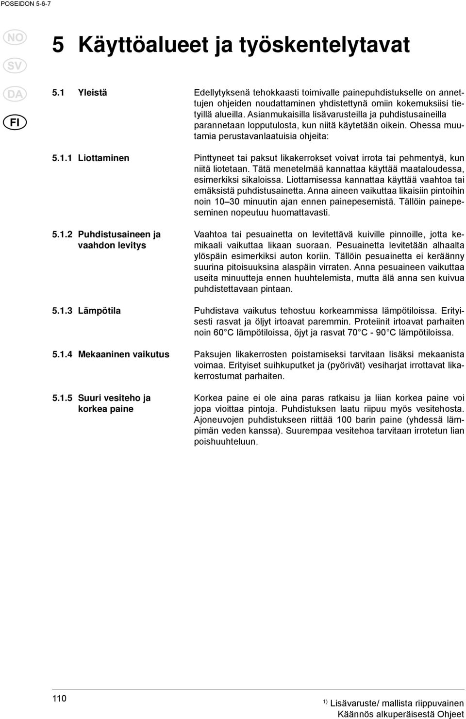 1 Liottaminen Pinttyneet tai paksut likakerrokset voivat irrota tai pehmentyä, kun niitä liotetaan. Tätä menetelmää kannattaa käyttää maataloudessa, esimerkiksi sikaloissa.