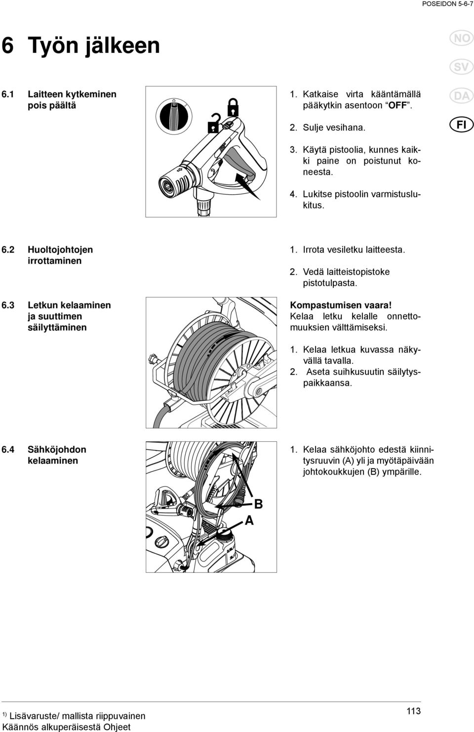 Vedä laitteistopistoke pistotulpasta. 6.3 Letkun kelaaminen ja suuttimen säilyttäminen Kompastumisen vaara! Kelaa letku kelalle onnettomuuksien välttämiseksi. 1.