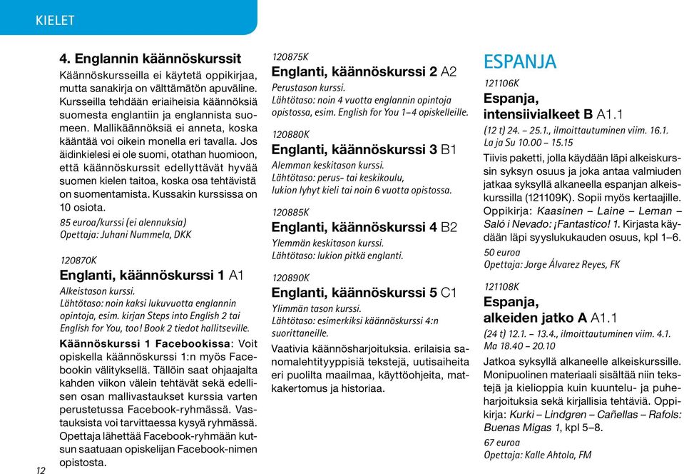 Jos äidinkielesi ei ole suomi, otathan huomioon, että käännöskurssit edellyttävät hyvää suomen kielen taitoa, koska osa tehtävistä on suomentamista. Kussakin kurssissa on 10 osiota.