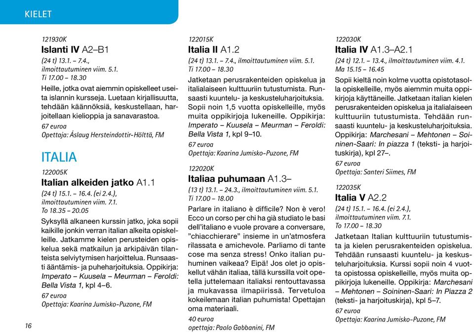 4. (ei 2.4.), ilmoittautuminen viim. 7.1. To 18.35 20.05 Syksyllä alkaneen kurssin jatko, joka sopii kaikille jonkin verran italian alkeita opiskelleille.