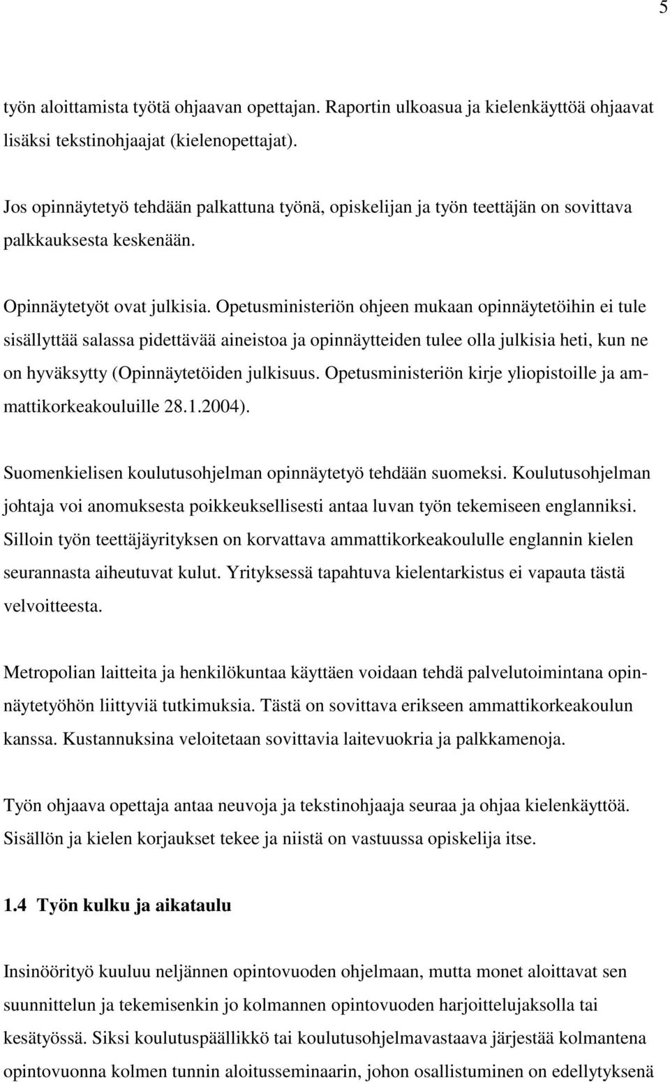 Opetusministeriön ohjeen mukaan opinnäytetöihin ei tule sisällyttää salassa pidettävää aineistoa ja opinnäytteiden tulee olla julkisia heti, kun ne on hyväksytty (Opinnäytetöiden julkisuus.