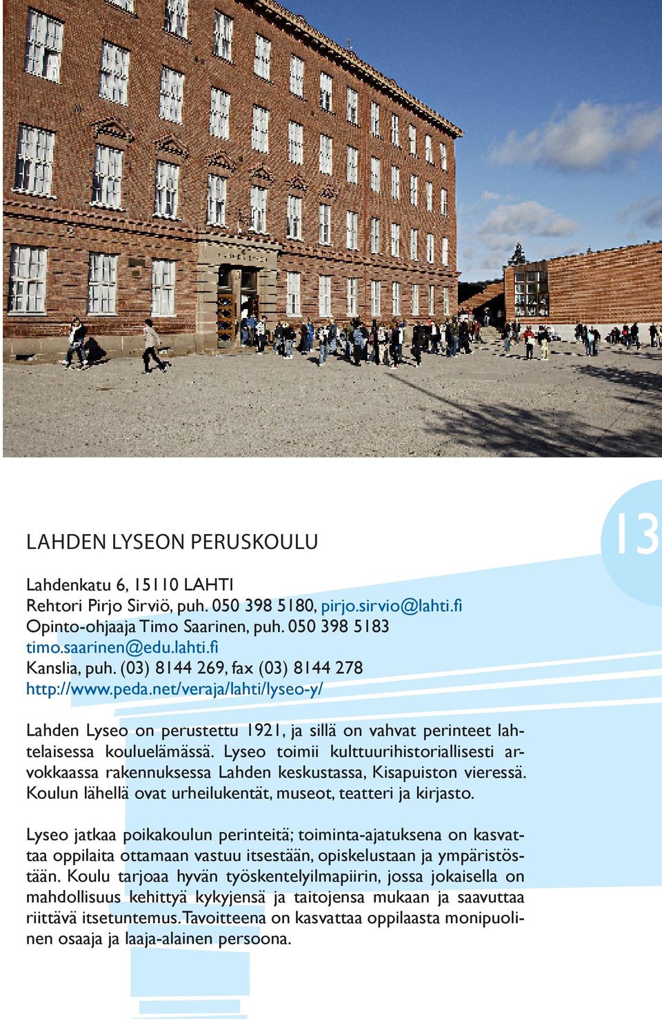 Lyseo toimii kulttuurihistoriallisesti arvokkaassa rakennuksessa Lahden keskustassa, Kisapuiston vieressä. Koulun lähellä ovat urheilukentät, museot, teatteri ja kirjasto.