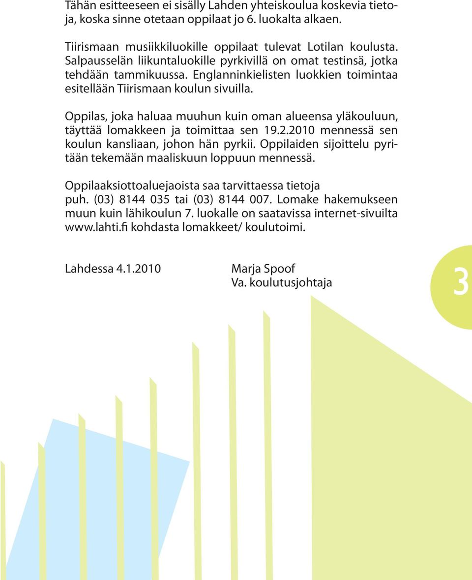 Oppilas, joka haluaa muuhun kuin oman alueensa yläkouluun, täyttää lomakkeen ja toimittaa sen 19.2.2010 mennessä sen koulun kansliaan, johon hän pyrkii.