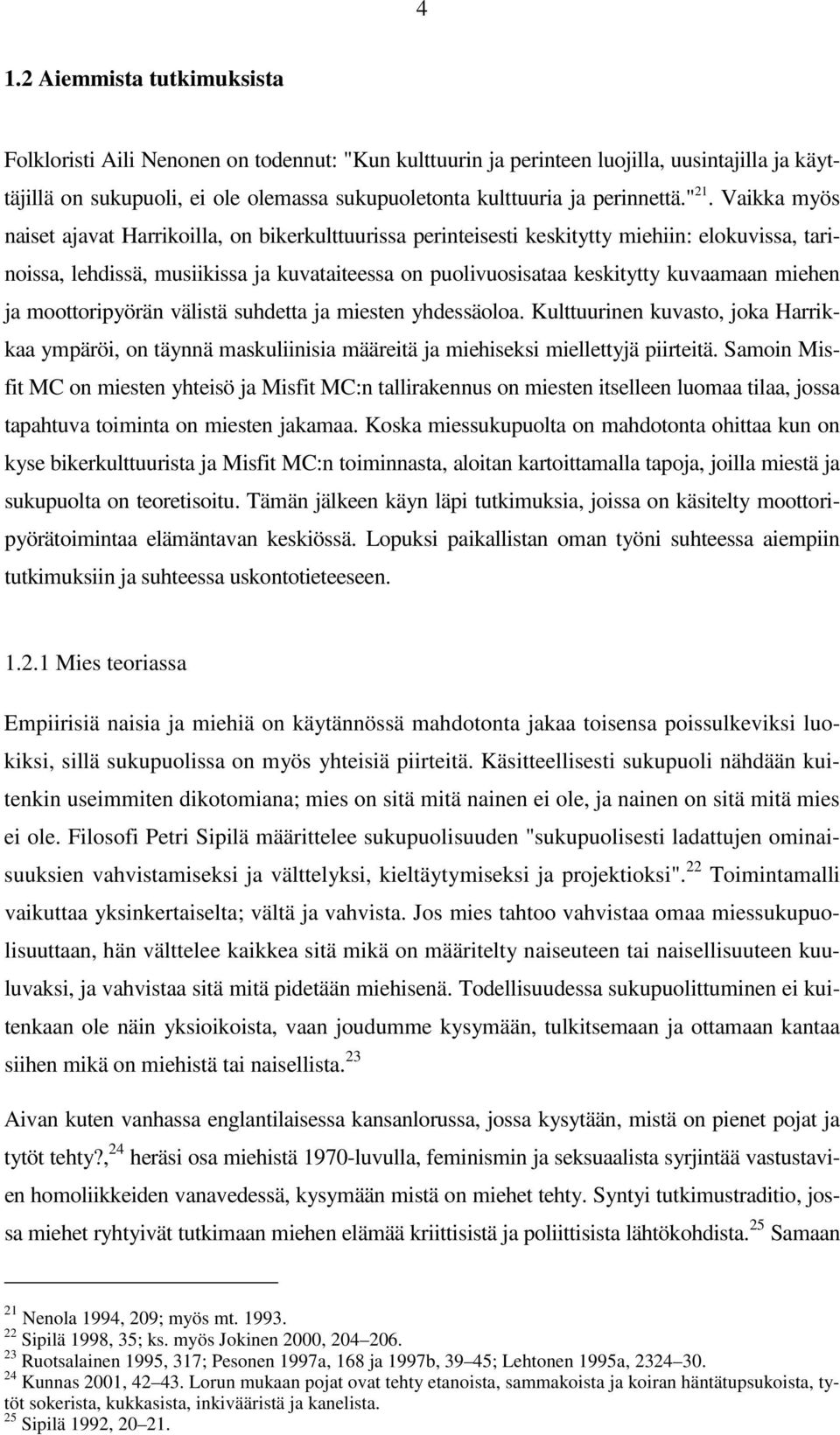 Vaikka myös naiset ajavat Harrikoilla, on bikerkulttuurissa perinteisesti keskitytty miehiin: elokuvissa, tarinoissa, lehdissä, musiikissa ja kuvataiteessa on puolivuosisataa keskitytty kuvaamaan