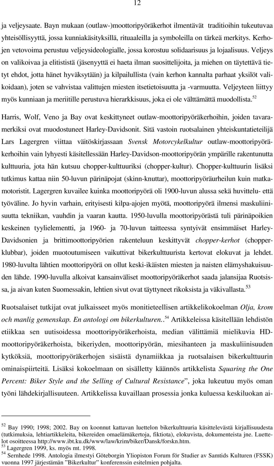 Veljeys on valikoivaa ja elitististä (jäsenyyttä ei haeta ilman suosittelijoita, ja miehen on täytettävä tietyt ehdot, jotta hänet hyväksytään) ja kilpailullista (vain kerhon kannalta parhaat yksilöt