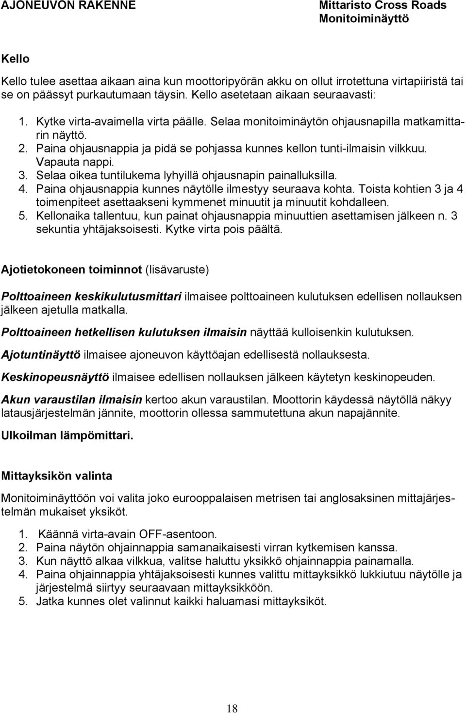 Paina ohjausnappia ja pidä se pohjassa kunnes kellon tunti-ilmaisin vilkkuu. Vapauta nappi. 3. Selaa oikea tuntilukema lyhyillä ohjausnapin painalluksilla. 4.